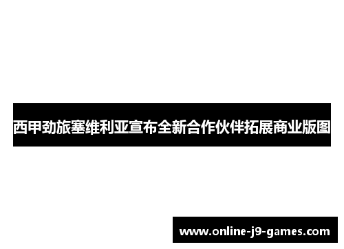 西甲劲旅塞维利亚宣布全新合作伙伴拓展商业版图 西甲劲旅塞维利亚宣布全新合作伙伴拓展商业版图
