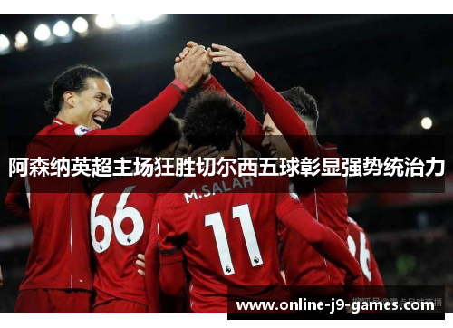 阿森纳英超主场狂胜切尔西五球彰显强势统治力