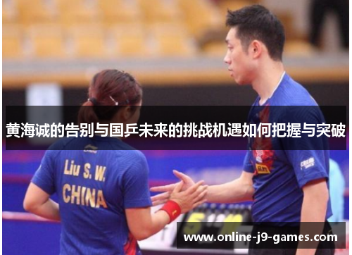 黄海诚的告别与国乒未来的挑战机遇如何把握与突破