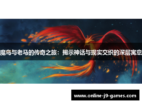 魔鸟与老马的传奇之旅：揭示神话与现实交织的深层寓意