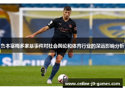 鲁本塞梅多家暴事件对社会舆论和体育行业的深远影响分析 鲁本塞梅多家暴事件对社会舆论和体育行业的深远影响分析