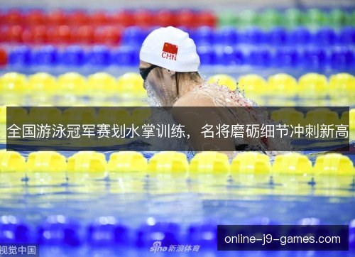 全国游泳冠军赛划水掌训练,名将磨砺细节冲刺新高 全国游泳冠军赛划水掌训练,名将磨砺细节冲刺新高