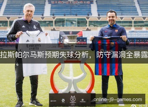 拉斯帕尔马斯预期失球分析，防守漏洞全暴露